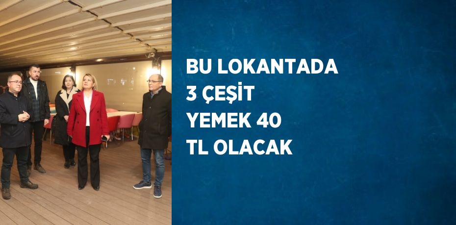 BU LOKANTADA 3 ÇEŞİT YEMEK 40 TL OLACAK