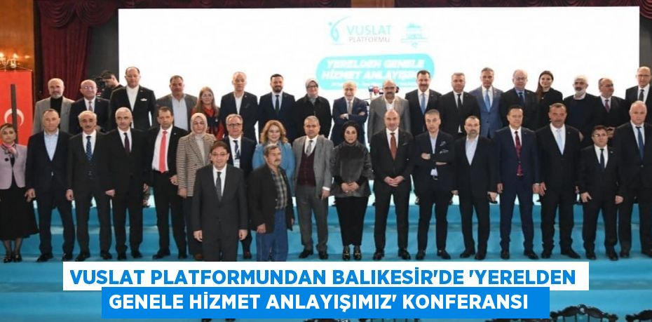 Vuslat Platformundan Balıkesir’de ‘Yerelden Genele Hizmet Anlayışımız’ konferansı