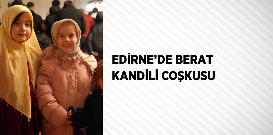 EDİRNE’DE BERAT KANDİLİ COŞKUSU
