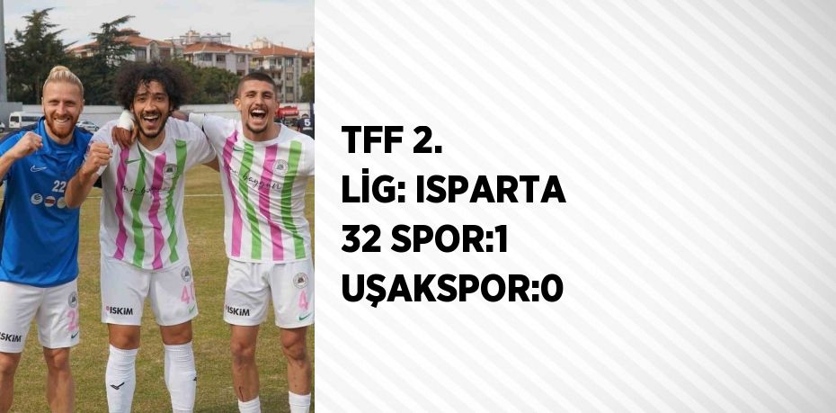 TFF 2. LİG: ISPARTA 32 SPOR:1 UŞAKSPOR:0