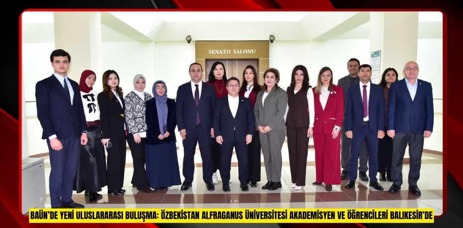 BAÜN’de Yeni Uluslararası Buluşma: Özbekistan Alfraganus Üniversitesi Akademisyen ve Öğrencileri Balıkesir’de