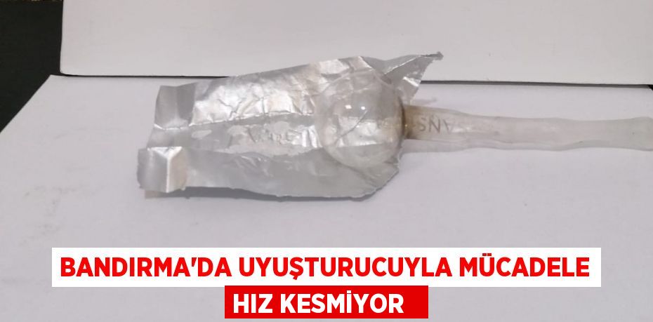 Bandırma’da uyuşturucuyla mücadele hız kesmiyor