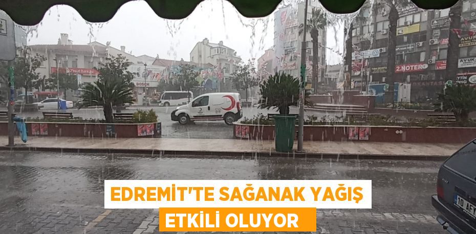 Edremit’te sağanak yağış etkili oluyor  