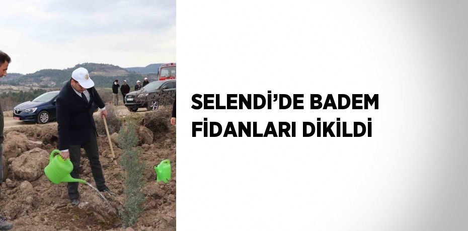 SELENDİ’DE BADEM FİDANLARI DİKİLDİ