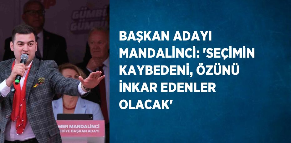 BAŞKAN ADAYI MANDALİNCİ: 'SEÇİMİN KAYBEDENİ, ÖZÜNÜ İNKAR EDENLER OLACAK'