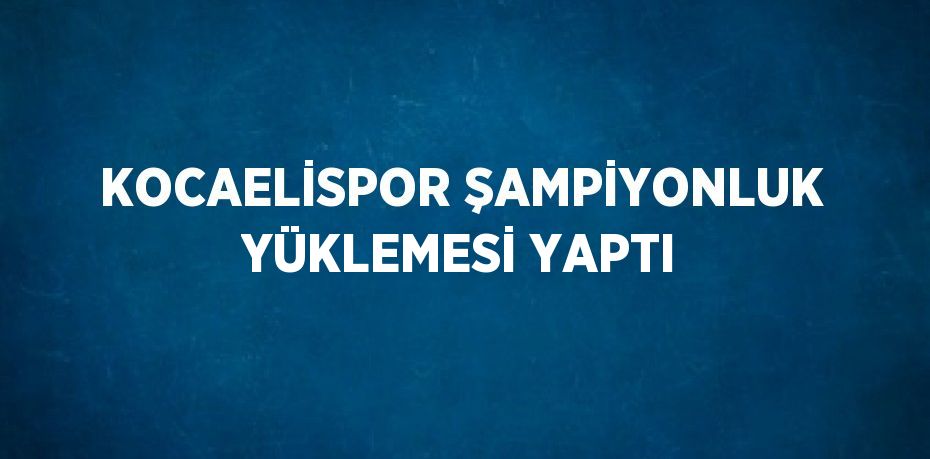 KOCAELİSPOR ŞAMPİYONLUK YÜKLEMESİ YAPTI