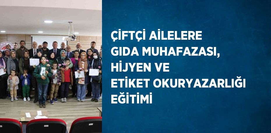 ÇİFTÇİ AİLELERE GIDA MUHAFAZASI, HİJYEN VE ETİKET OKURYAZARLIĞI EĞİTİMİ