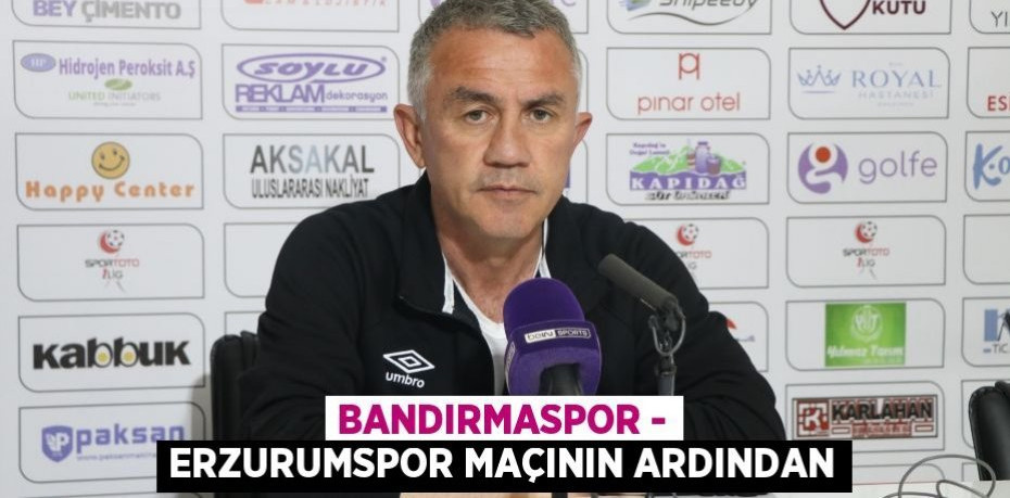 Bandırmaspor - Erzurumspor maçının ardından
