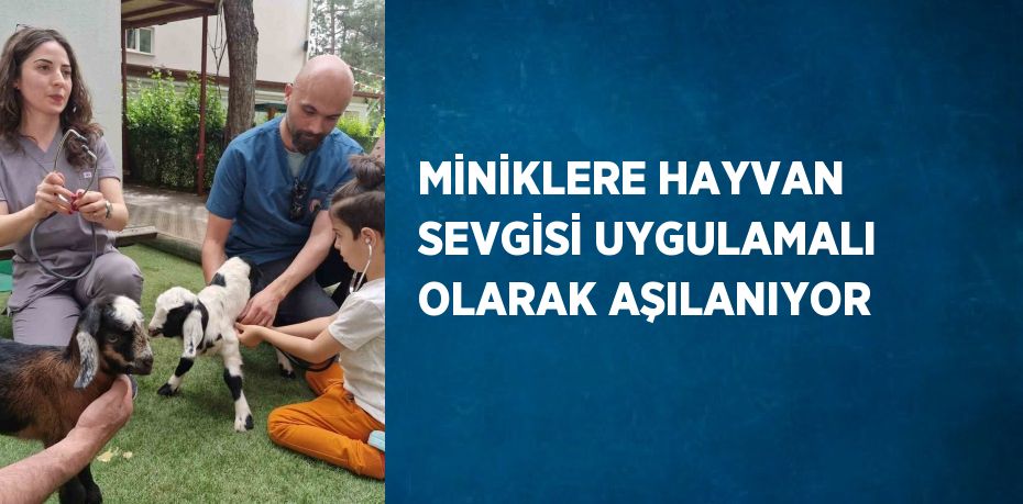 MİNİKLERE HAYVAN SEVGİSİ UYGULAMALI OLARAK AŞILANIYOR