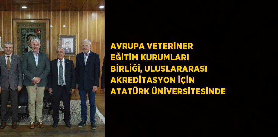 AVRUPA VETERİNER EĞİTİM KURUMLARI BİRLİĞİ, ULUSLARARASI AKREDİTASYON İÇİN ATATÜRK ÜNİVERSİTESİNDE