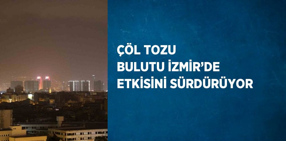 ÇÖL TOZU BULUTU İZMİR’DE ETKİSİNİ SÜRDÜRÜYOR