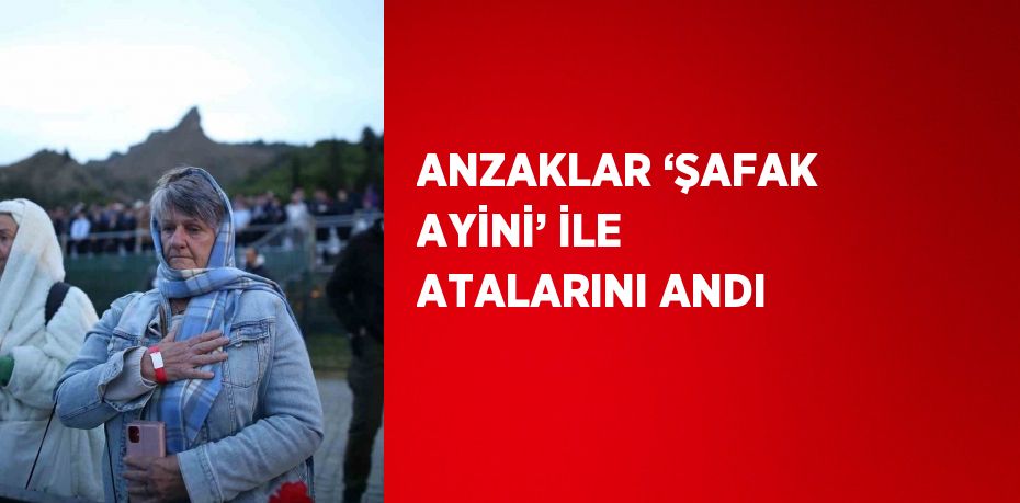 ANZAKLAR ‘ŞAFAK AYİNİ’ İLE ATALARINI ANDI