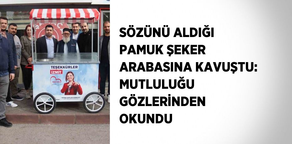 SÖZÜNÜ ALDIĞI PAMUK ŞEKER ARABASINA KAVUŞTU: MUTLULUĞU GÖZLERİNDEN OKUNDU