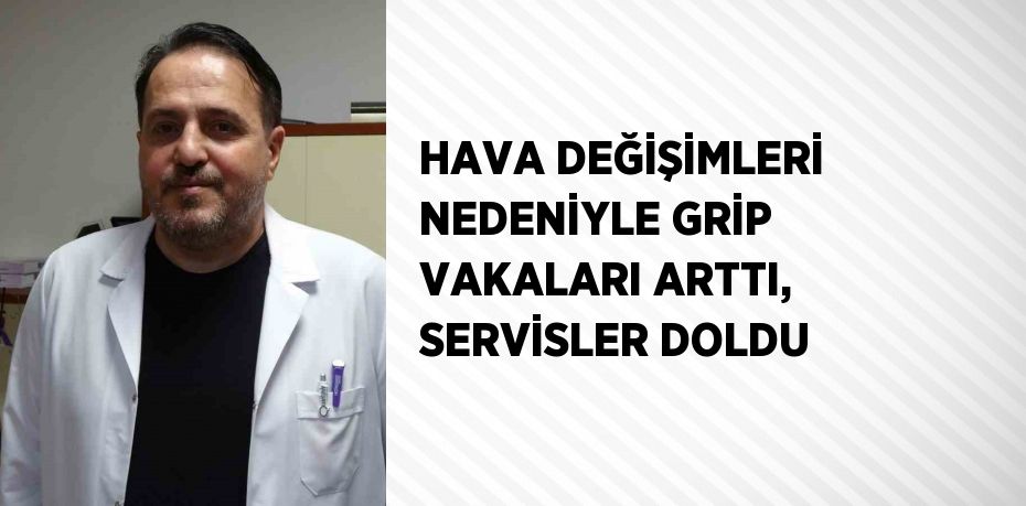 HAVA DEĞİŞİMLERİ NEDENİYLE GRİP VAKALARI ARTTI, SERVİSLER DOLDU