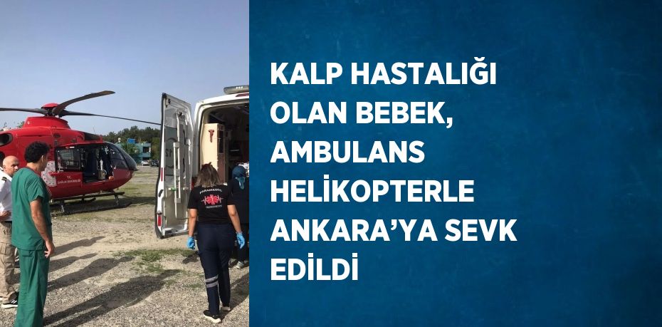 KALP HASTALIĞI OLAN BEBEK, AMBULANS HELİKOPTERLE ANKARA’YA SEVK EDİLDİ