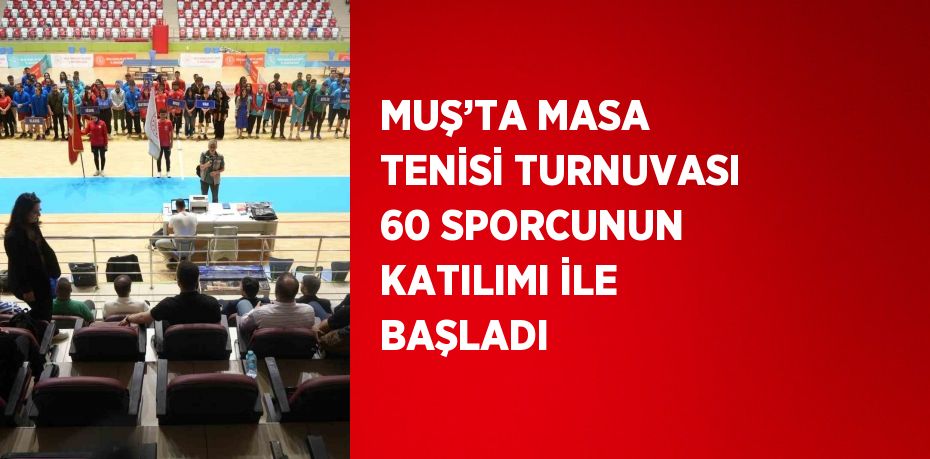 MUŞ’TA MASA TENİSİ TURNUVASI 60 SPORCUNUN KATILIMI İLE BAŞLADI