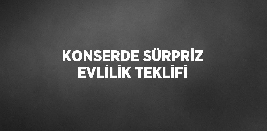 KONSERDE SÜRPRİZ EVLİLİK TEKLİFİ