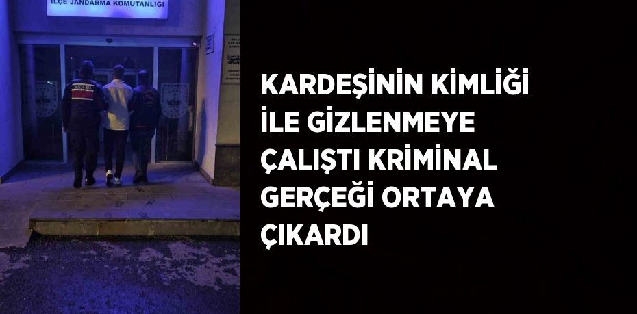 KARDEŞİNİN KİMLİĞİ İLE GİZLENMEYE ÇALIŞTI KRİMİNAL GERÇEĞİ ORTAYA ÇIKARDI
