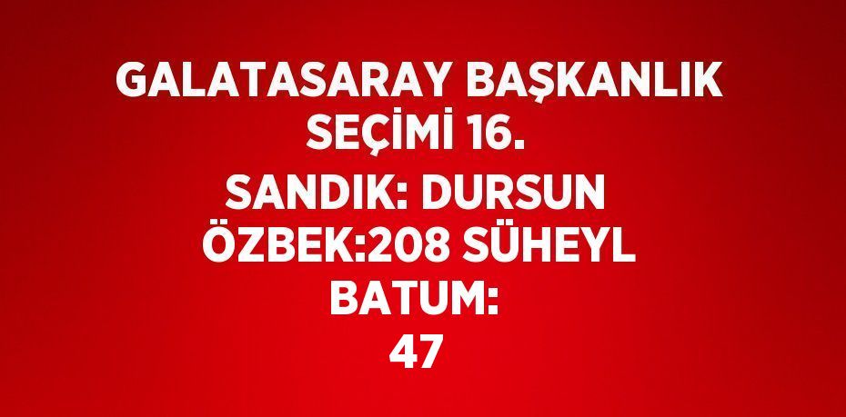 GALATASARAY BAŞKANLIK SEÇİMİ 16. SANDIK: DURSUN ÖZBEK:208 SÜHEYL BATUM: 47