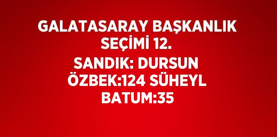 GALATASARAY BAŞKANLIK SEÇİMİ 12. SANDIK: DURSUN ÖZBEK:124 SÜHEYL BATUM:35