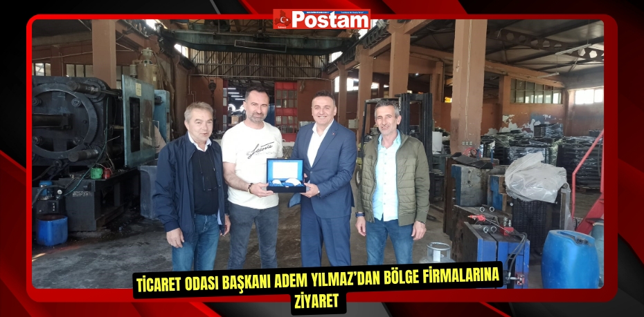 Ticaret Odası Başkanı Adem Yılmaz’dan bölge firmalarına ziyaret