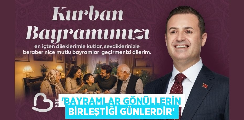 “BAYRAMLAR GÖNÜLLERİN BİRLEŞTİĞİ GÜNLERDİR”