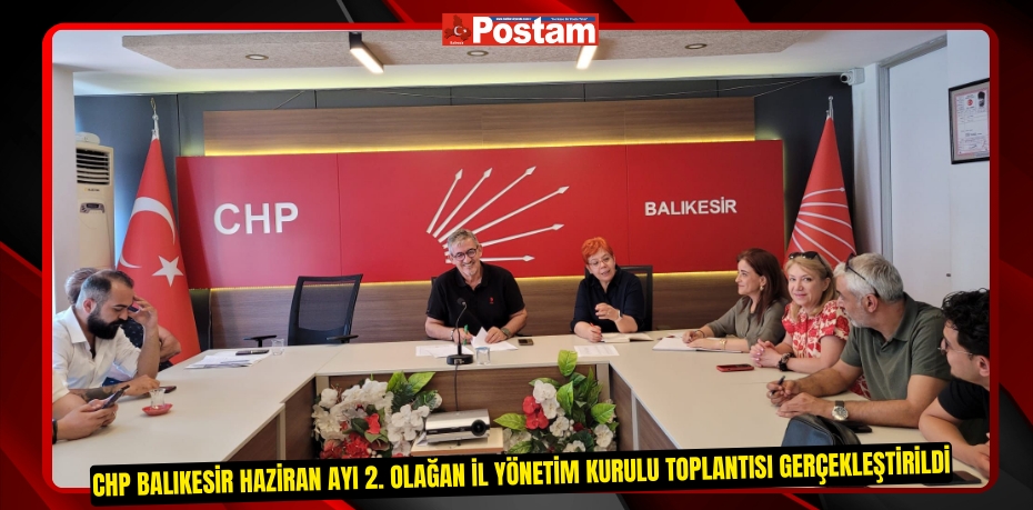 CHP Balıkesir Haziran Ayı 2. Olağan İl Yönetim Kurulu Toplantısı Gerçekleştirildi