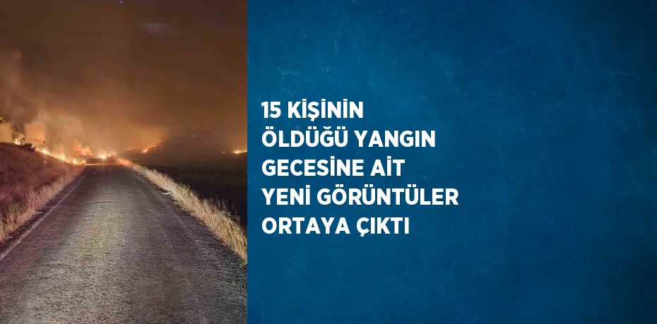 15 KİŞİNİN ÖLDÜĞÜ YANGIN GECESİNE AİT YENİ GÖRÜNTÜLER ORTAYA ÇIKTI