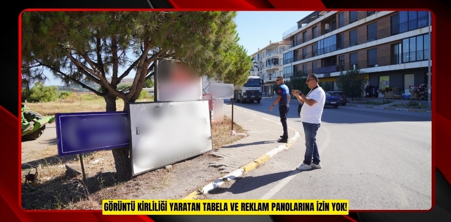 GÖRÜNTÜ KİRLİLİĞİ YARATAN TABELA VE REKLAM PANOLARINA İZİN YOK!