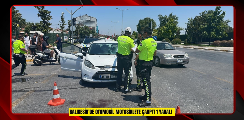 Balıkesir'de otomobil motosiklete çarptı: 1 yaralı