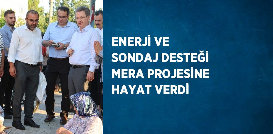 ENERJİ VE SONDAJ DESTEĞİ MERA PROJESİNE HAYAT VERDİ