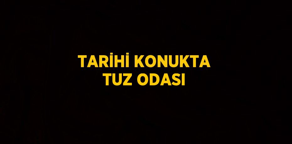 TARİHİ KONUKTA TUZ ODASI