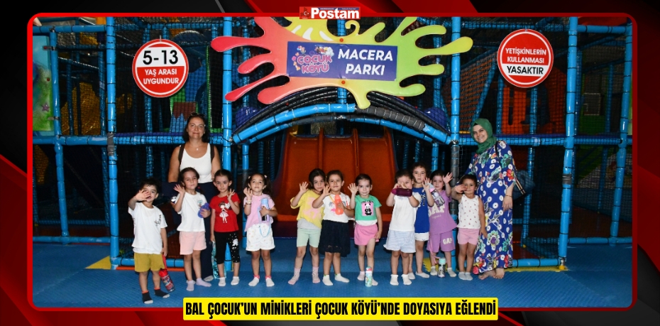 BAL ÇOCUK’UN MİNİKLERİ ÇOCUK KÖYÜ’NDE DOYASIYA EĞLENDİ