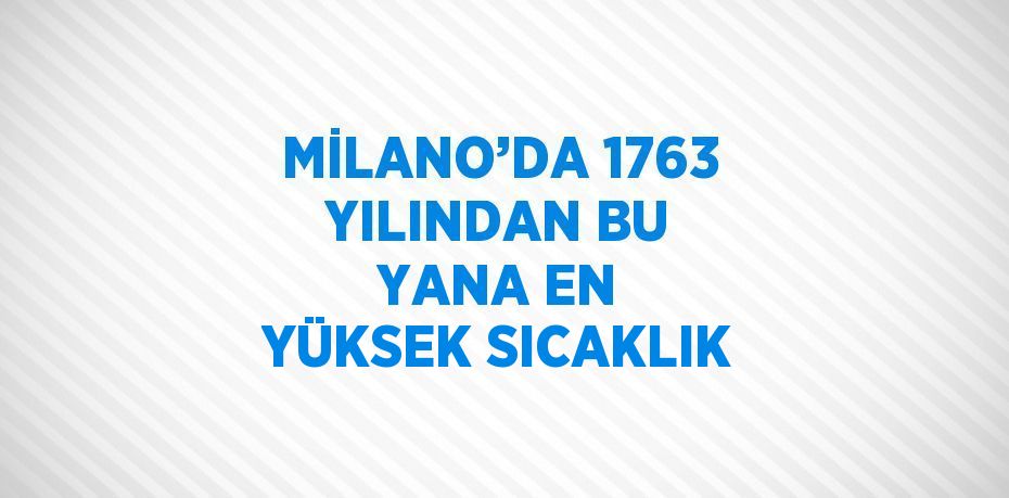 MİLANO’DA 1763 YILINDAN BU YANA EN YÜKSEK SICAKLIK
