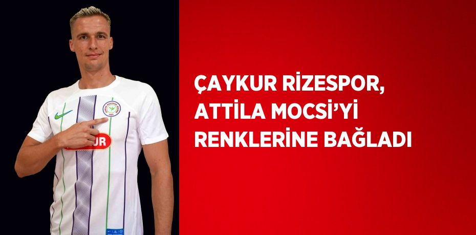 ÇAYKUR RİZESPOR, ATTİLA MOCSİ’Yİ RENKLERİNE BAĞLADI