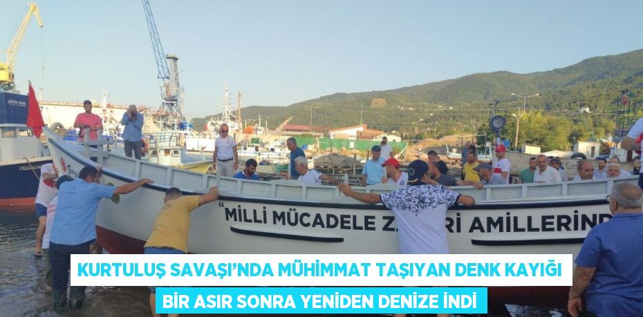 KURTULUŞ SAVAŞI’NDA MÜHİMMAT TAŞIYAN DENK KAYIĞI BİR ASIR SONRA YENİDEN DENİZE İNDİ