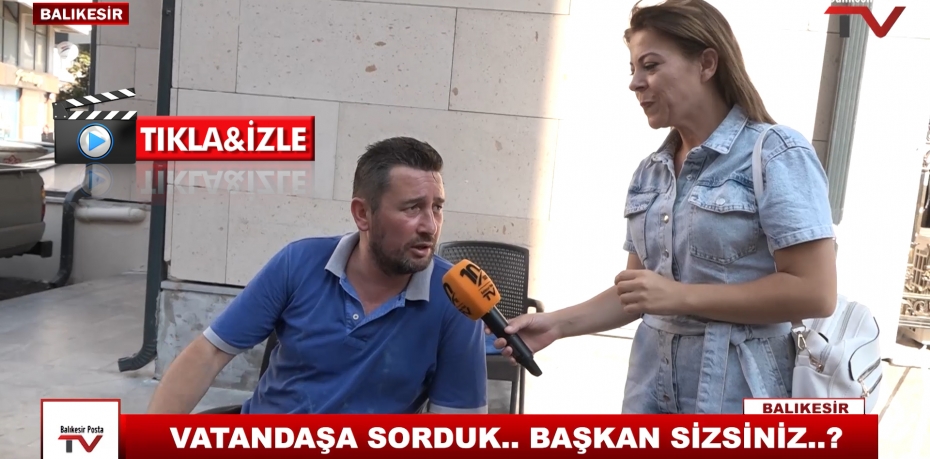 VATANDAŞA SORDUK..BAŞKAN SİZSİNİZ ?