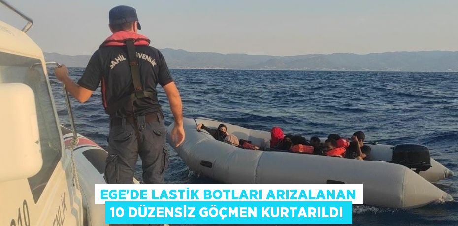 Ege'de lastik botları arızalanan 10 düzensiz göçmen kurtarıldı
