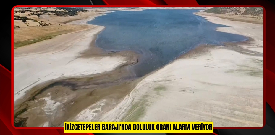 İkizcetepeler Barajı'nda doluluk oranı alarm veriyor