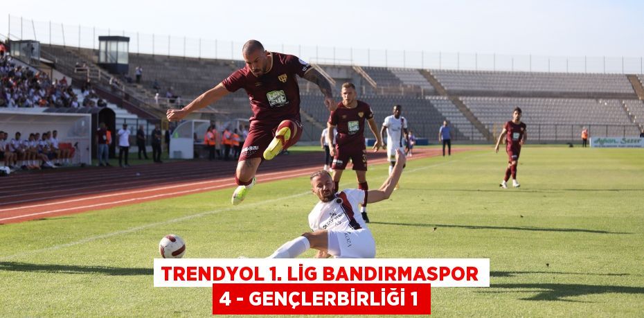 Trendyol 1. Lig Bandırmaspor 4 - Gençlerbirliği 1