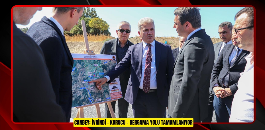 CANBEY: İVRİNDİ – KORUCU – BERGAMA YOLU TAMAMLANIYOR