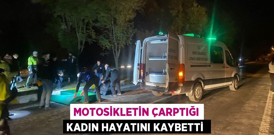 MOTOSİKLETİN ÇARPTIĞI KADIN HAYATINI KAYBETTİ