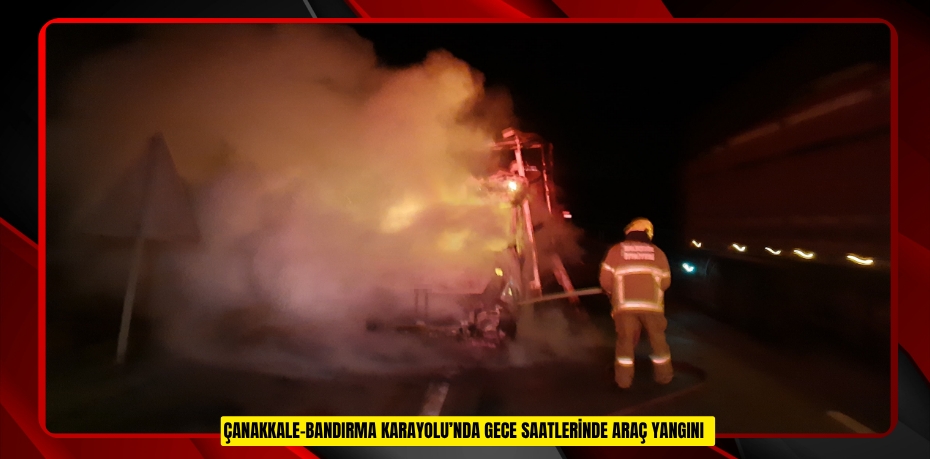 Çanakkale-Bandırma Karayolu’nda gece saatlerinde araç yangını  