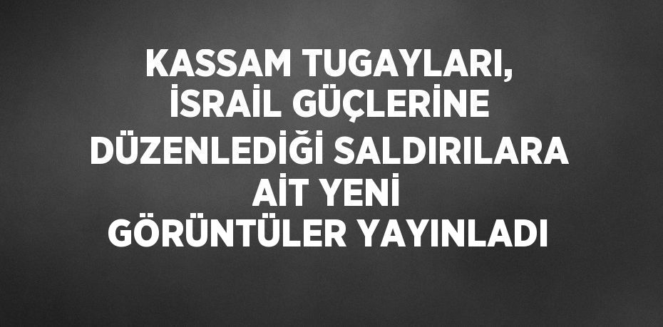 KASSAM TUGAYLARI, İSRAİL GÜÇLERİNE DÜZENLEDİĞİ SALDIRILARA AİT YENİ GÖRÜNTÜLER YAYINLADI