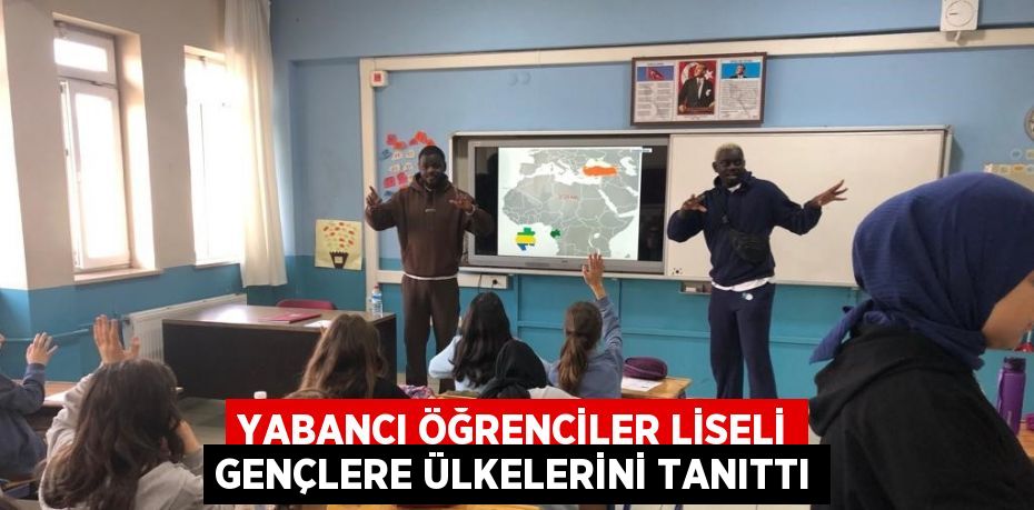YABANCI ÖĞRENCİLER LİSELİ GENÇLERE ÜLKELERİNİ TANITTI