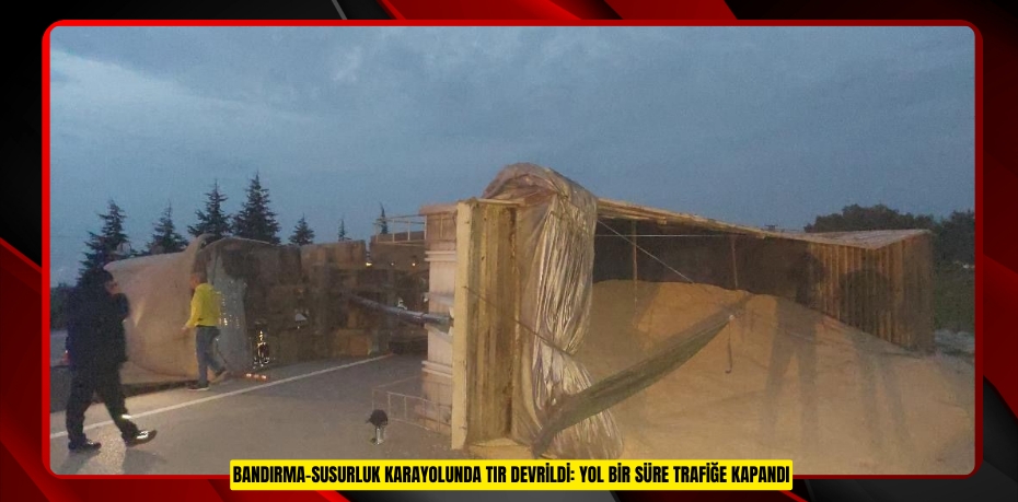 Bandırma-Susurluk karayolunda TIR devrildi: Yol bir süre trafiğe kapandı