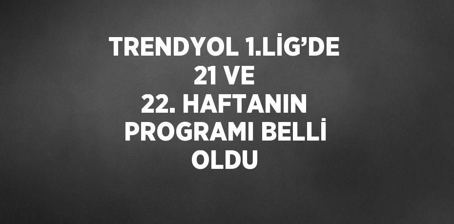 TRENDYOL 1.LİG’DE 21 VE 22. HAFTANIN PROGRAMI BELLİ OLDU
