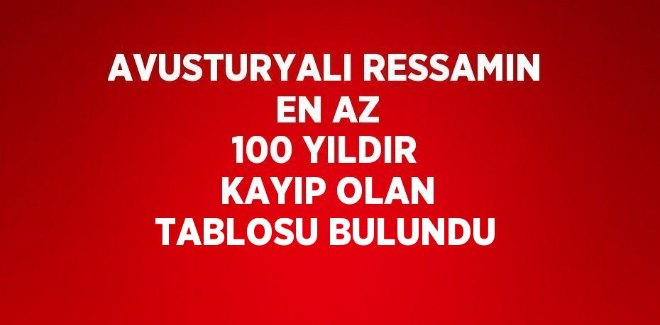 AVUSTURYALI RESSAMIN EN AZ 100 YILDIR KAYIP OLAN TABLOSU BULUNDU