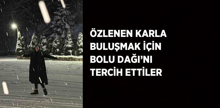 ÖZLENEN KARLA BULUŞMAK İÇİN BOLU DAĞI’NI TERCİH ETTİLER