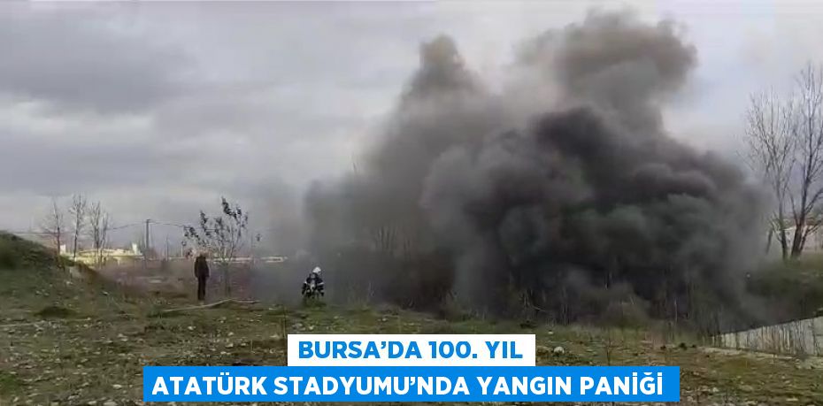 BURSA’DA 100. YIL ATATÜRK STADYUMU’NDA YANGIN PANİĞİ